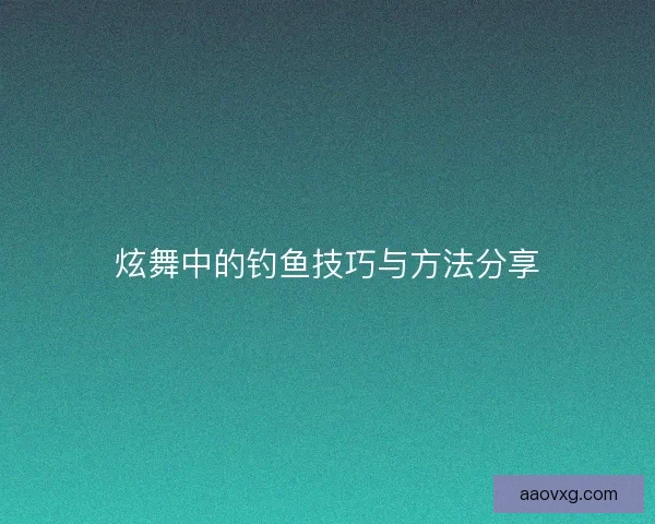 炫舞中的钓鱼技巧与方法分享