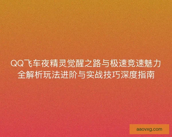 QQ飞车夜精灵觉醒之路与极速竞速魅力全解析玩法进阶与实战技巧深度指南