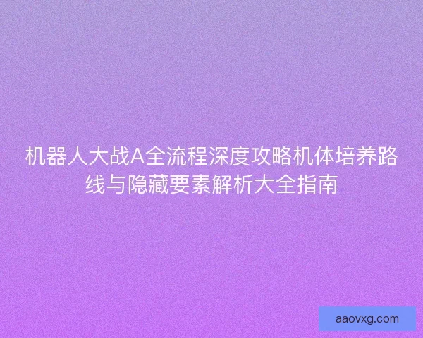 机器人大战A全流程深度攻略机体培养路线与隐藏要素解析大全指南