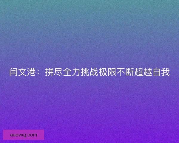 闫文港：拼尽全力挑战极限不断超越自我