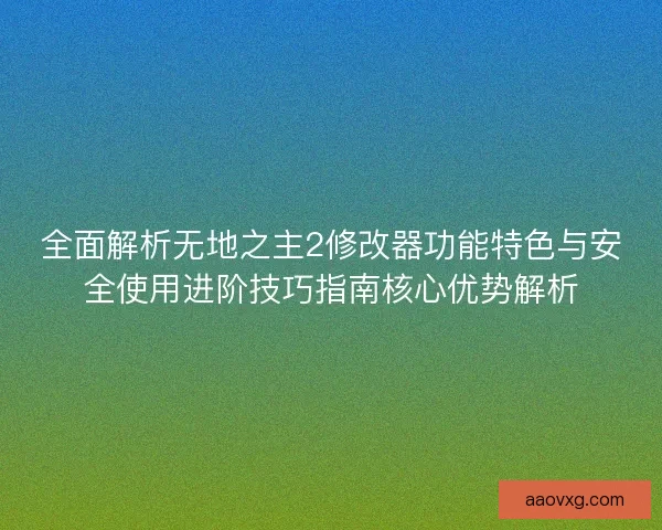 全面解析无地之主2修改器功能特色与安全使用进阶技巧指南核心优势解析